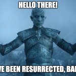 aion game of thrones resurrect | HELLO THERE! I'VE BEEN RESURRECTED, BABY | image tagged in aion game of thrones resurrect | made w/ Imgflip meme maker