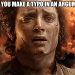 i mean | POV YOU MAKE A TYPO IN AN ARGUMENT | image tagged in frodo its over its done | made w/ Imgflip meme maker