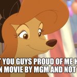 Aren't You Guys Proud Of Me Having My Own Movie By MGM And Not Disney | AREN'T YOU GUYS PROUD OF ME HAVING MY OWN MOVIE BY MGM AND NOT DISNEY | image tagged in dixie,mgm,the fox and the hound 2,united artists,reba mcentire | made w/ Imgflip meme maker