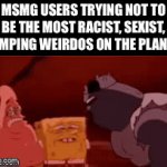 Enter a clever title for your gif! | MSMG USERS TRYING NOT TO BE THE MOST RACIST, SEXIST, SIMPING WEIRDOS ON THE PLANET | image tagged in gifs,memes | made w/ Imgflip video-to-gif maker