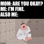 E | MOM: ARE YOU OKAY?
ME: I'M FINE.
ALSO ME: | image tagged in gifs,peter griffin | made w/ Imgflip video-to-gif maker