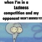 They were too lazy to even arrive | Laziness; HASN'T ARRIVED YET | image tagged in whe i'm in a competition and my opponent is,funny,lazy,memes | made w/ Imgflip meme maker