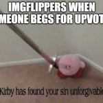 as someone who also does this I can relate | IMGFLIPPERS WHEN SOMEONE BEGS FOR UPVOTES: | image tagged in kirby has found your sin unforgivable,upvote,upvote begging,funny,memes | made w/ Imgflip meme maker