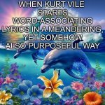 kurt vile | WHEN KURT VILE 
STARTS WORD-ASSOCIATING LYRICS IN A MEANDERING, YET SOMEHOW ALSO PURPOSEFUL WAY | image tagged in i just wanna be part of your symphony | made w/ Imgflip meme maker