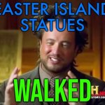 The Walking Statues (Moai) Of Easter Island | EASTER ISLAND
STATUES; WALKED | image tagged in science guy,science,conspiracy theory,conspiracy,this is beyond science,religion | made w/ Imgflip meme maker