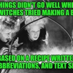 Witches Brew | THINGS DIDN'T GO WELL WHEN THE WITCHES TRIED MAKING A BREW; BASED ON A RECIPE WRITTEN IN ABBREVIATIONS, AND TEXT SPEAK | image tagged in witches brew | made w/ Imgflip meme maker