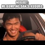 Can’t wait to get my driver’s license, I’m saving up for something fast | NOBODY:
ME BUMPING DANZA KUDURO: | image tagged in memes,fast furious johnny tran,a mano arriba,cintura sola,da media vuelta,danza kuduro | made w/ Imgflip meme maker