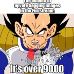 Too many of them. | The amount of upvote begging images in the Fun stream: | image tagged in it's over 9000 dragon ball z newer animation | made w/ Imgflip meme maker