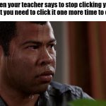 Image title | When your teacher says to stop clicking your pen, but you need to click it one more time to close it | image tagged in sweating bullets,school memes | made w/ Imgflip meme maker