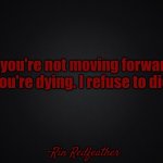 Solid Black Background | If you're not moving forward, you're dying. I refuse to die. -Rin Redfeather | image tagged in solid black background | made w/ Imgflip meme maker