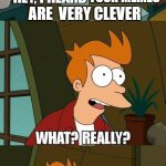 clever | ARE  VERY CLEVER; YOUR MEMES | image tagged in futurama helper,slavic,memes | made w/ Imgflip meme maker