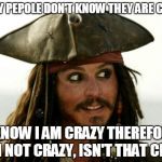 Jack Sparrow | CRAZY PEPOLE DON'T KNOW THEY ARE CRAZY, I KNOW I AM CRAZY THEREFORE I AM NOT CRAZY, ISN'T THAT CRAZY | image tagged in jack sparrow | made w/ Imgflip meme maker
