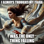 falling queen | I ALWAYS THOUGHT MY TIARA; WAS THE ONLY THING FALLING | image tagged in falling queen | made w/ Imgflip meme maker