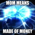 But you didn't have to cut me off | MOM MEANS; MADE OF MONEY | image tagged in but you didn't have to cut me off | made w/ Imgflip meme maker