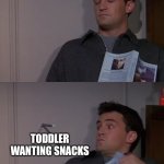 Snack Time | TODDLER WANTING SNACKS | image tagged in chandler startled by drill | made w/ Imgflip meme maker