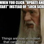 rip updates | WHEN YOU CLICK "UPDATE AND RESTART" INSTEAD OF "LOCK SCREEN" | image tagged in gandalf motion | made w/ Imgflip meme maker