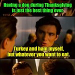 I have a secret recipe. | Having a dog during Thanksgiving is just the best thing ever. Turkey and ham myself, but whatever you want to eat. | image tagged in di caprio inception,funny,wantanydesert | made w/ Imgflip meme maker