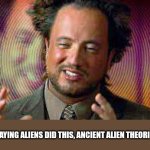 aliens | I'M NOT SAYING ALIENS DID THIS, ANCIENT ALIEN THEORISTS ARE ! | image tagged in ancient aliens,aliens | made w/ Imgflip meme maker