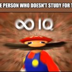 The One Genius Student In Class | THAT ONE PERSON WHO DOESN'T STUDY FOR THE TEST | image tagged in infinity iq mario,school,memes,study,test,student | made w/ Imgflip meme maker