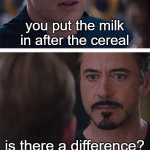 THERE IS A F**KING DIFFERENCE! | you put the milk in after the cereal; is there a difference? | image tagged in memes,marvel civil war 1,funny,milk | made w/ Imgflip meme maker