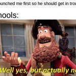 Goofy | "He punched me first so he should get in trouble!"; schools: | image tagged in memes,well yes but actually no,school,funny,yes,no | made w/ Imgflip meme maker