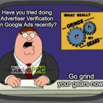 Grind Your Gears on Google Ads Advertiser Verification | Have you tried doing Advertiser Verification on Google Ads recently? Go grind your gears now! | image tagged in memes,peter griffin news,google ads,advertising,funny | made w/ Imgflip meme maker