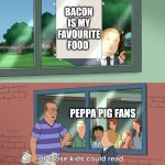 If those kids could read they'd be very upset | BACON IS MY FAVOURITE FOOD; PEPPA PIG FANS | image tagged in if those kids could read they'd be very upset | made w/ Imgflip meme maker