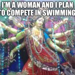 Title 9 extreme | I’M A WOMAN AND I PLAN TO COMPETE IN SWIMMING | image tagged in hindu goddess | made w/ Imgflip meme maker