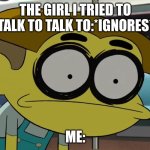 Wasted cricket green | THE GIRL I TRIED TO TALK TO TALK TO:*IGNORES*; ME: | image tagged in wasted cricket green,funny | made w/ Imgflip meme maker