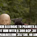 I just want to eat peanuts | THE KID ALLERGIC TO PEANUTS AFTER I SHOOT HIM WITH A 380 ACP .38 SUPER 9×19MM PARABELLUM .357 SIG .40 AMT BACKUP | image tagged in gifs,fun,funny,funny memes,goofy,allergies | made w/ Imgflip video-to-gif maker