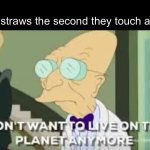 Disintegration | Paper straws the second they touch a liquid: | image tagged in i don t want to live on this planet anymore | made w/ Imgflip meme maker