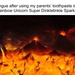 It can’t just be me | My tongue after using my parents’ toothpaste instead of my Rainbow Unicorn Super Dinkletinkle Sparkle flavor: | image tagged in hell,relatable memes,relatable,funny,memes,toothpaste | made w/ Imgflip meme maker