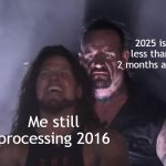 I don't know what the new year is | 2025 is less than 2 months away; Me still processing 2016 | image tagged in undertaker,memes,funny | made w/ Imgflip meme maker