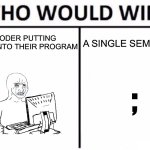 Who Would Win? Meme | A CODER PUTTING HOURS INTO THEIR PROGRAM; A SINGLE SEMICOLON; ; | image tagged in memes,who would win | made w/ Imgflip meme maker