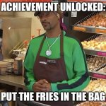 Fries in the bag | ACHIEVEMENT UNLOCKED:; PUT THE FRIES IN THE BAG | image tagged in snoop dogg dunkin | made w/ Imgflip meme maker