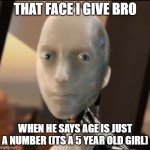 We all know someone like this | THAT FACE I GIVE BRO; WHEN HE SAYS AGE IS JUST A NUMBER (ITS A 5 YEAR OLD GIRL) | image tagged in i robot tesla | made w/ Imgflip meme maker