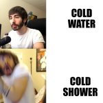 Penguinz0 | COLD WATER; COLD SHOWER | image tagged in penguinz0 | made w/ Imgflip meme maker