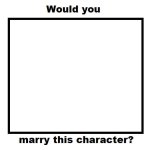 would you marry blank character meme