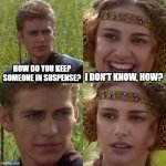 ‎It's working | HOW DO YOU KEEP SOMEONE IN SUSPENSE? I DON'T KNOW, HOW? | image tagged in anakin padme 4 panel,memes,funny,idk what to put here | made w/ Imgflip meme maker