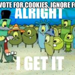 Alright I get It | UPVOTE FOR COOKIES, IGNORE FOR- | image tagged in alright i get it | made w/ Imgflip meme maker