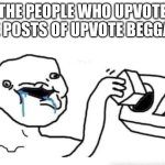 C’mon bro | THE PEOPLE WHO UPVOTE THE POSTS OF UPVOTE BEGGARS | image tagged in stupid dumb drooling puzzle | made w/ Imgflip meme maker