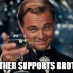 Brother supports Brother | BROTHER SUPPORTS BROTHER | image tagged in memes,leonardo dicaprio cheers | made w/ Imgflip meme maker