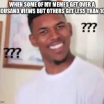 ??? | WHEN SOME OF MY MEMES GET OVER A THOUSAND VIEWS BUT OTHERS GET LESS THAN 100: | image tagged in nick young,confused | made w/ Imgflip meme maker