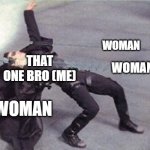 me fr | WOMAN; THAT ONE BRO (ME); WOMAN; WOMAN | image tagged in neo dodging a bullet matrix,men | made w/ Imgflip meme maker