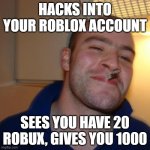 LIKE AND SUB TO XXMEMEGAMERXX FOR KEWL MEMES | HACKS INTO YOUR ROBLOX ACCOUNT; SEES YOU HAVE 20 ROBUX, GIVES YOU 1000 | image tagged in memes,good guy greg | made w/ Imgflip meme maker