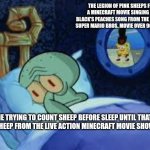 Squidward can't sleep with the spoons rattling | THE LEGION OF PINK SHEEPS FROM A MINECRAFT MOVIE SINGING JACK BLACK'S PEACHES SONG FROM THE ANIMATED SUPER MARIO BROS. MOVIE OVER 9000 TIMES; ME TRYING TO COUNT SHEEP BEFORE SLEEP UNTIL THAT PINK SHEEP FROM THE LIVE ACTION MINECRAFT MOVIE SHOWS UP | image tagged in squidward can't sleep with the spoons rattling,peaches,minecraft,sheep | made w/ Imgflip meme maker