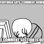 What was even the point of saying that? | WHEN A YOUTUBER SAYS "COMMENT DOWN BELOW"; BUT THE COMMENT SECTION IS DISABLED | image tagged in memes,computer guy facepalm,youtube,youtube comments,disabled,seriously wtf | made w/ Imgflip meme maker