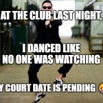 Psy Horse Dance | AT THE CLUB LAST NIGHT, MEMEs by Dan Campbell; I DANCED LIKE NO ONE WAS WATCHING; MY COURT DATE IS PENDING 🤣 | image tagged in memes,psy horse dance | made w/ Imgflip meme maker