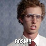 GOSH!! | GOSH!!! | image tagged in napoleon dynamite | made w/ Imgflip meme maker