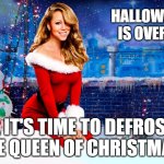 MEME Mariah Carey | HALLOWEEN IS OVER ... ... IT'S TIME TO DEFROST THE QUEEN OF CHRISTMAS! | image tagged in mariah carey christmas | made w/ Imgflip meme maker